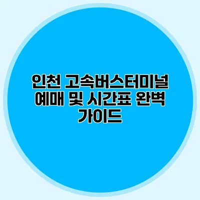 인천 고속버스터미널 예매 및 시간표 완벽 가이드