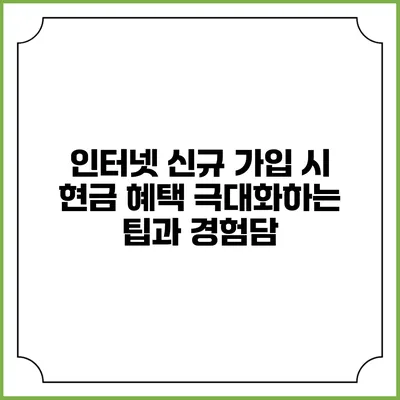 인터넷 신규 가입 시 현금 혜택 극대화하는 팁과 경험담
