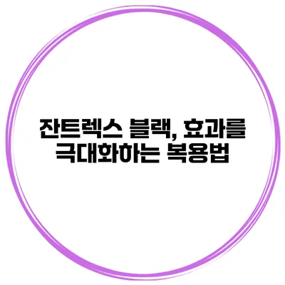 잔트렉스 블랙, 효과를 극대화하는 복용법