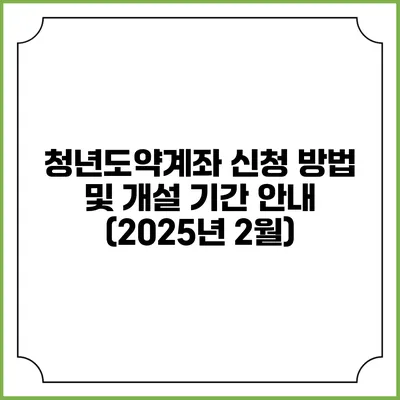 청년도약계좌 신청 방법 및 개설 기간 안내 (2025년 2월)