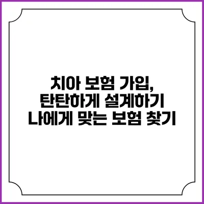 치아 보험 가입, 탄탄하게 설계하기: 나에게 맞는 보험 찾기