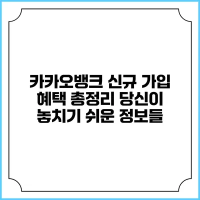 카카오뱅크 신규 가입 혜택 총정리: 당신이 놓치기 쉬운 정보들