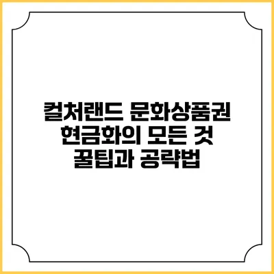 컬처랜드 문화상품권 현금화의 모든 것: 꿀팁과 공략법