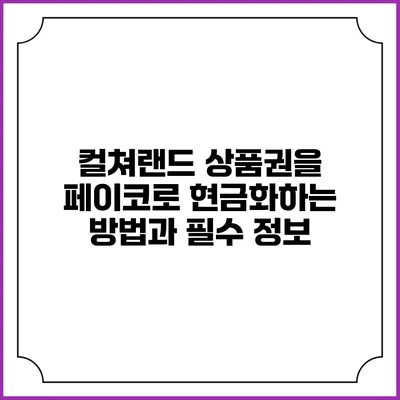컬쳐랜드 상품권을 페이코로 현금화하는 방법과 필수 정보