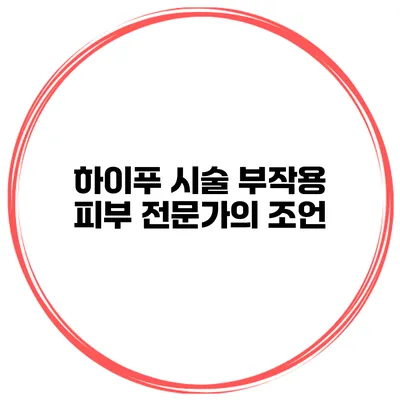 하이푸 시술 부작용 피부 전문가의 조언