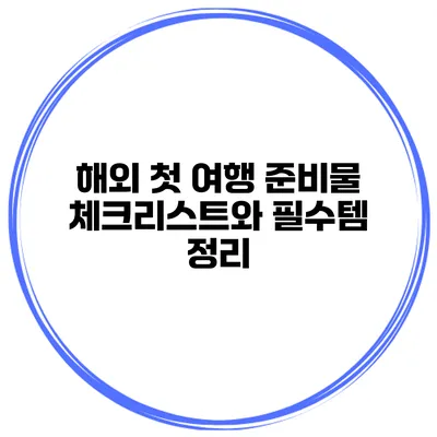 해외 첫 여행 준비물 체크리스트와 필수템 정리