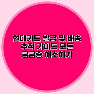 현대카드 발급 및 배송 추적 가이드: 모든 궁금증 해소하기