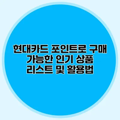 현대카드 포인트로 구매 가능한 인기 상품 리스트 및 활용법