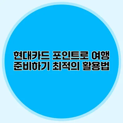현대카드 포인트로 여행 준비하기: 최적의 활용법