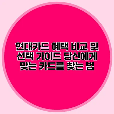 현대카드 혜택 비교 및 선택 가이드: 당신에게 맞는 카드를 찾는 법