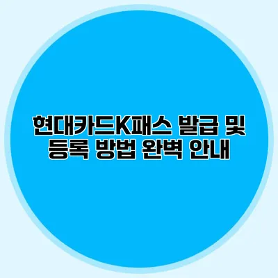 현대카드K패스 발급 및 등록 방법 완벽 안내