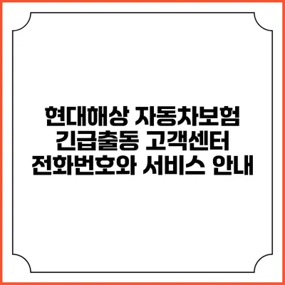 현대해상 자동차보험 긴급출동 고객센터 전화번호와 서비스 안내
