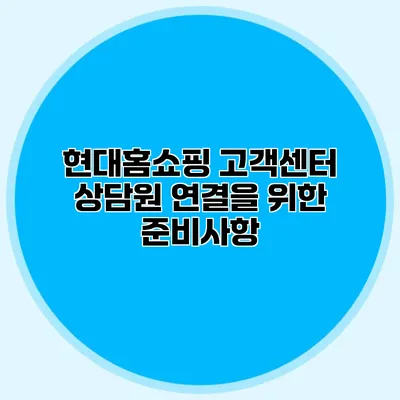 현대홈쇼핑 고객센터 상담원 연결을 위한 준비사항