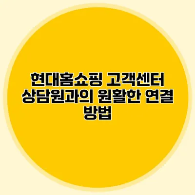 현대홈쇼핑 고객센터 상담원과의 원활한 연결 방법
