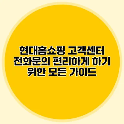 현대홈쇼핑 고객센터 전화문의 편리하게 하기 위한 모든 가이드