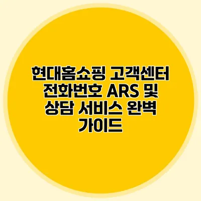 현대홈쇼핑 고객센터 전화번호 ARS 및 상담 서비스 완벽 가이드