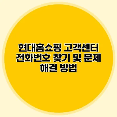 현대홈쇼핑 고객센터 전화번호 찾기 및 문제 해결 방법