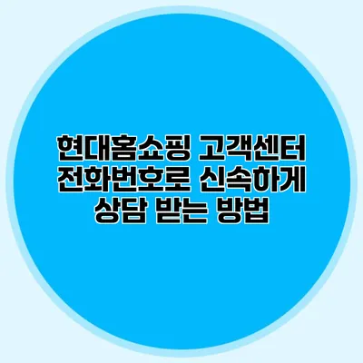 현대홈쇼핑 고객센터 전화번호로 신속하게 상담 받는 방법