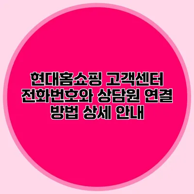 현대홈쇼핑 고객센터 전화번호와 상담원 연결 방법 상세 안내