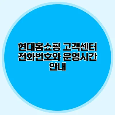현대홈쇼핑 고객센터 전화번호와 운영시간 안내