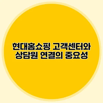 현대홈쇼핑 고객센터와 상담원 연결의 중요성
