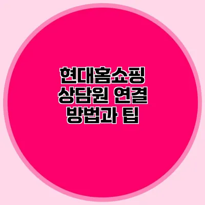 현대홈쇼핑 상담원 연결 방법과 팁