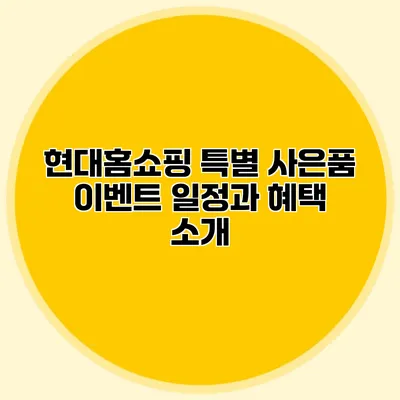 현대홈쇼핑 특별 사은품 이벤트 일정과 혜택 소개