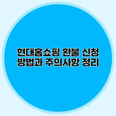 현대홈쇼핑 환불 신청 방법과 주의사항 정리