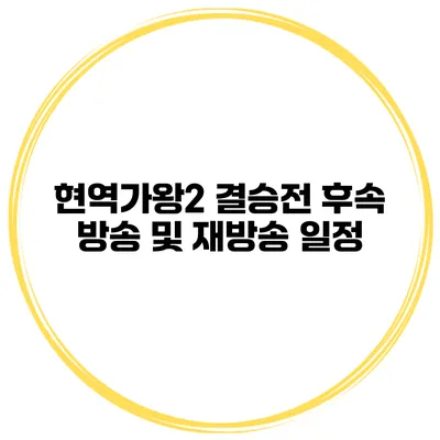 현역가왕2 결승전 후속 방송 및 재방송 일정