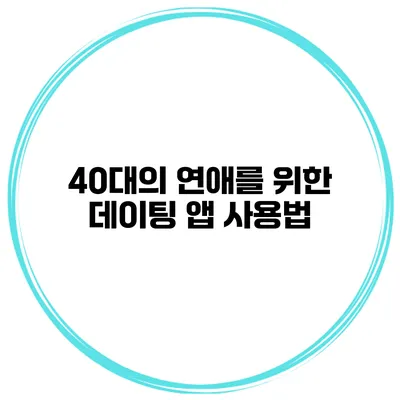 40대의 연애를 위한 데이팅 앱 사용법