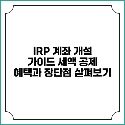 IRP 계좌 개설 가이드: 세액 공제 혜택과 장단점 살펴보기
