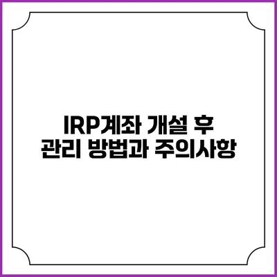 IRP계좌 개설 후 관리 방법과 주의사항