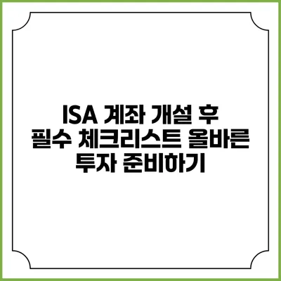 ISA 계좌 개설 후 필수 체크리스트: 올바른 투자 준비하기