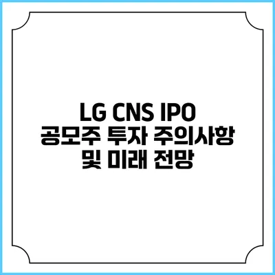 LG CNS IPO 공모주 투자 주의사항 및 미래 전망