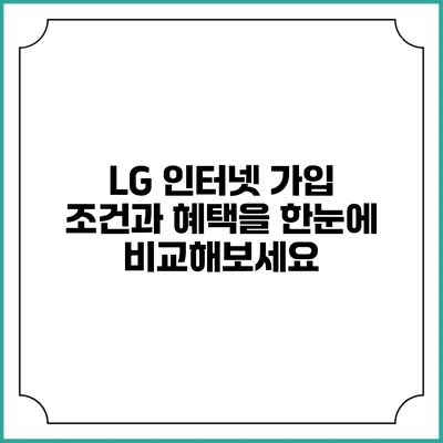 LG 인터넷 가입 조건과 혜택을 한눈에 비교해보세요