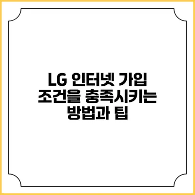 LG 인터넷 가입 조건을 충족시키는 방법과 팁