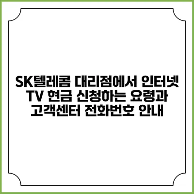 SK텔레콤 대리점에서 인터넷 TV 현금 신청하는 요령과 고객센터 전화번호 안내