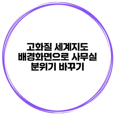 고화질 세계지도 배경화면으로 사무실 분위기 바꾸기