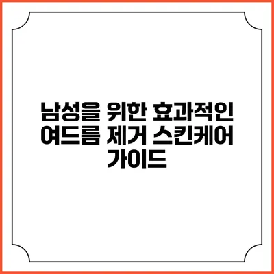 남성을 위한 효과적인 여드름 제거 스킨케어 가이드