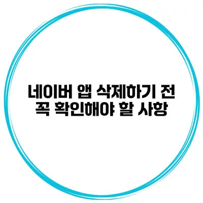 네이버 앱 삭제하기 전 꼭 확인해야 할 사항