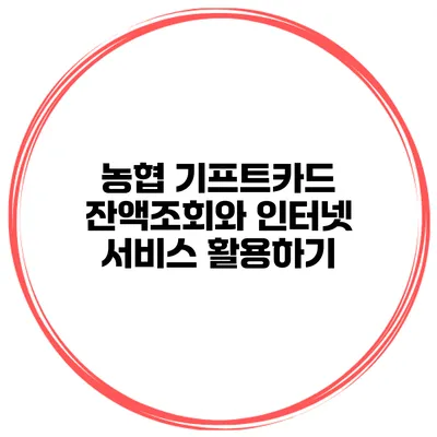 농협 기프트카드 잔액조회와 인터넷 서비스 활용하기