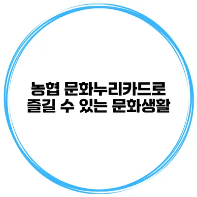 농협 문화누리카드로 즐길 수 있는 문화생활