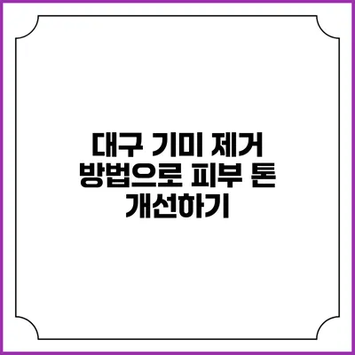 대구 기미 제거 방법으로 피부 톤 개선하기