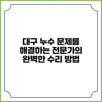 대구 누수 문제를 해결하는 전문가의 완벽한 수리 방법