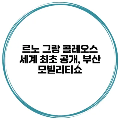 르노 그랑 콜레오스 세계 최초 공개, 부산 모빌리티쇼