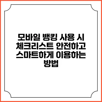 모바일 뱅킹 사용 시 체크리스트: 안전하고 스마트하게 이용하는 방법