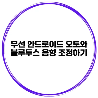 무선 안드로이드 오토와 블루투스 음향 조정하기