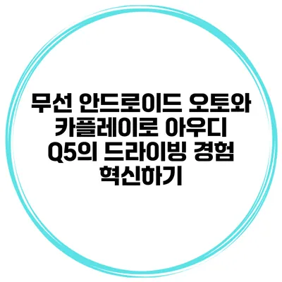 무선 안드로이드 오토와 카플레이로 아우디 Q5의 드라이빙 경험 혁신하기