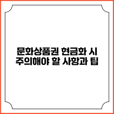 문화상품권 현금화 시 주의해야 할 사항과 팁