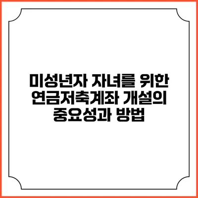 미성년자 자녀를 위한 연금저축계좌 개설의 중요성과 방법